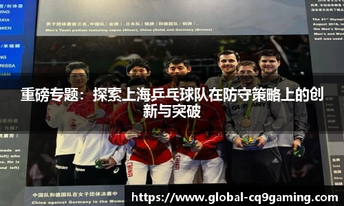重磅专题：探索上海乒乓球队在防守策略上的创新与突破