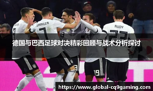 德国与巴西足球对决精彩回顾与战术分析探讨