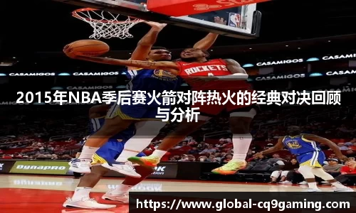 2015年NBA季后赛火箭对阵热火的经典对决回顾与分析