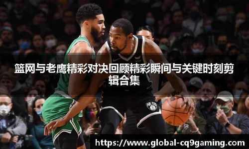 篮网与老鹰精彩对决回顾精彩瞬间与关键时刻剪辑合集