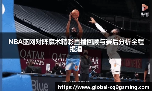 NBA篮网对阵魔术精彩直播回顾与赛后分析全程报道